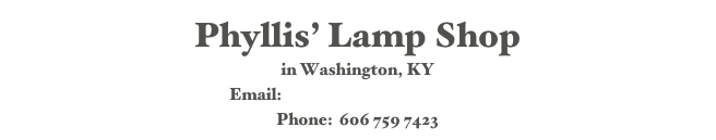 Phyllis’ Lamp Shop 
in Washington, KY
Email:  phyllislamps@gmail.com
Phone:  606 759 7423